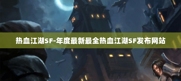 热血江湖SF-年度最新最全热血江湖SF发布网站 第1张