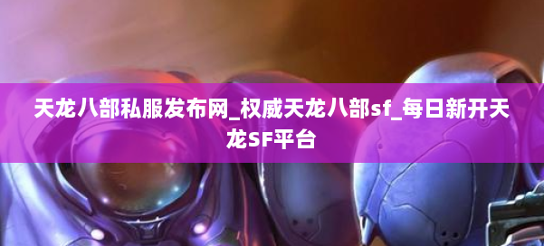 天龙八部公益私服发布网_权威天龙八部sf_每日新开天龙SF平台 第1张 天龙八部公益私服发布网_权威天龙八部sf_每日新开天龙SF平台 第1张