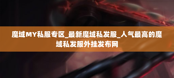 魔域MY私服专区_最新魔域私发服_人气最高的魔域私发服外挂发布网 第2张 魔域MY私服专区_最新魔域私发服_人气最高的魔域私发服外挂发布网 第2张