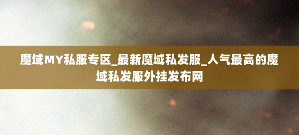 魔域MY私服专区_最新魔域私发服_人气最高的魔域私发服外挂发布网 第2张