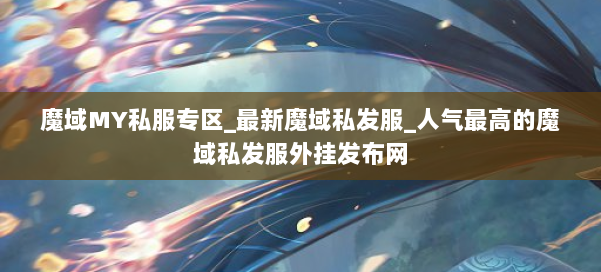 魔域MY私服专区_最新魔域私发服_人气最高的魔域私发服外挂发布网 第1张