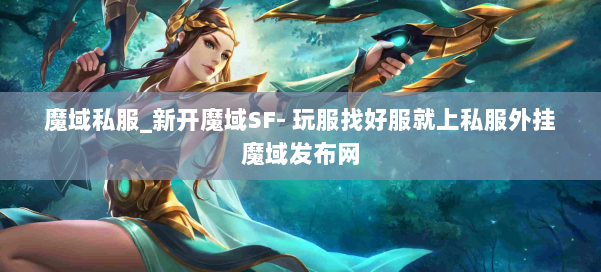 魔域私服_新开魔域SF- 玩服找好服就上私服外挂魔域发布网 第3张