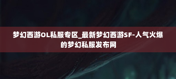 梦幻西游OL私服专区_最新梦幻西游SF-人气火爆的梦幻西游sf 第2张 梦幻西游OL私服专区_最新梦幻西游SF-人气火爆的梦幻西游sf 第2张