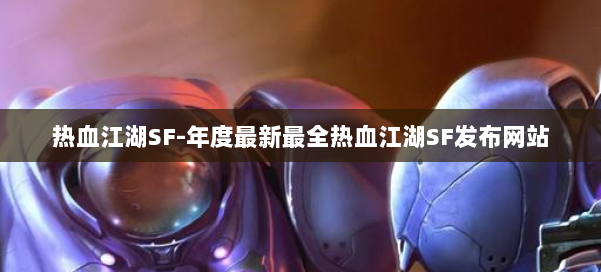 热血江湖SF-年度最新最全热血江湖SF发布网站 第1张