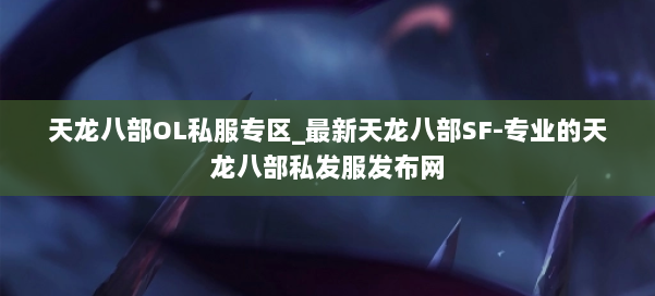 天龙八部OL私服专区_最新天龙八部SF-专业的天龙八部私发服发布网 第2张