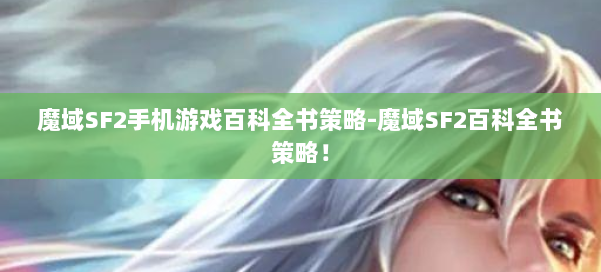 魔域SF2手机游戏百科全书策略-魔域SF2百科全书策略! 第2张 魔域SF2手机游戏百科全书策略-魔域SF2百科全书策略! 第2张