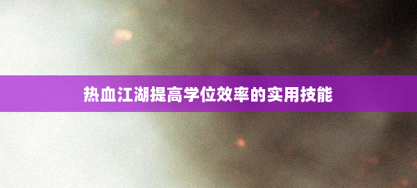 热血江湖提高学位效率的实用技能 第2张