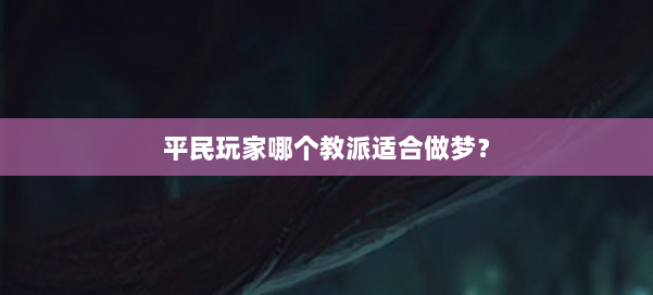 平民玩家哪个教派适合做梦? 第1张 平民玩家哪个教派适合做梦? 第1张