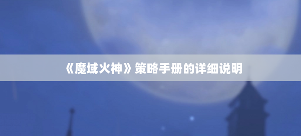 《魔域火神》策略手册的详细说明 第2张 《魔域火神》策略手册的详细说明 第2张