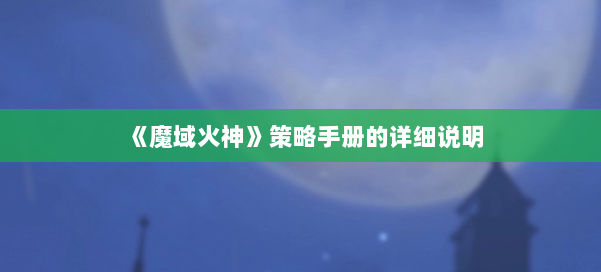 《魔域火神》策略手册的详细说明 第3张 《魔域火神》策略手册的详细说明 第3张