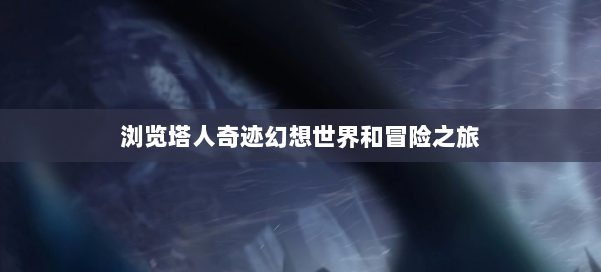 浏览塔人奇迹幻想世界和冒险之旅 第2张