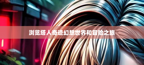 浏览塔人奇迹幻想世界和冒险之旅 第1张