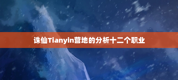 诛仙Tianyin营地的分析十二个职业 第1张
