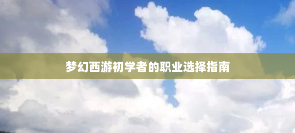 梦幻西游初学者的职业选择指南 第2张