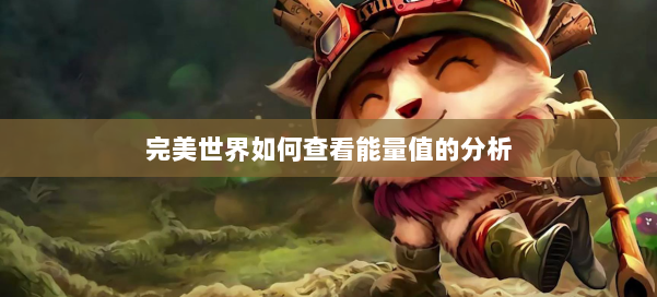 完美世界如何查看能量值的分析 第1张 完美世界如何查看能量值的分析 第1张