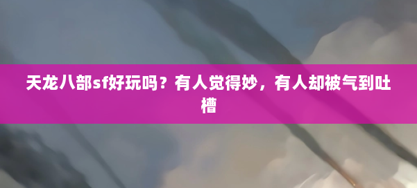 天龙八部sf好玩吗？有人觉得妙，有人却被气到吐槽 第1张