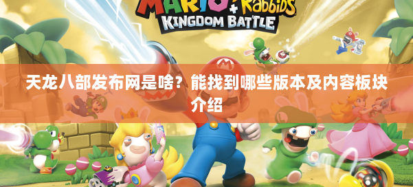 天龙八部发布网是啥？能找到哪些版本及内容板块介绍 第1张