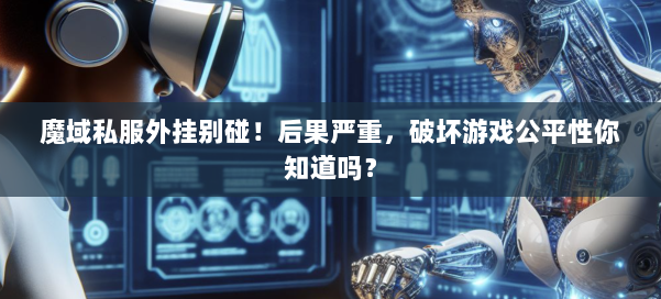 魔域私服外挂别碰！后果严重，破坏游戏公平性你知道吗？ 第1张