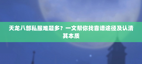 天龙八部公益私服难题多？一文帮你找靠谱途径及认清其本质 第1张
