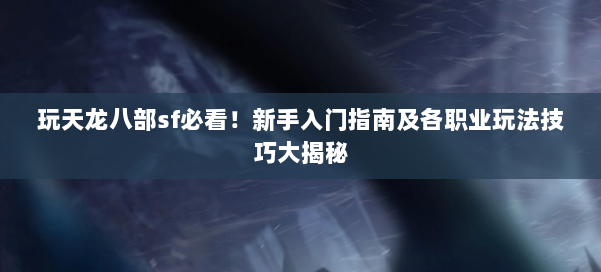 玩天龙八部sf必看!新手入门指南及各职业玩法技巧大揭秘 第1张 玩天龙八部sf必看!新手入门指南及各职业玩法技巧大揭秘 第1张