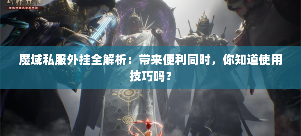 魔域私服外挂全解析：带来便利同时，你知道使用技巧吗？