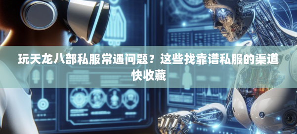 玩天龙八部公益私服常遇问题?这些找靠谱私服的渠道快收藏