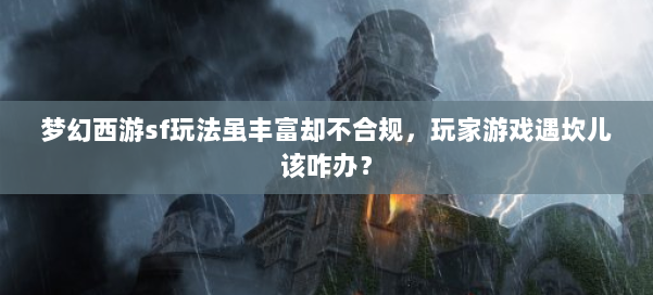 梦幻西游sf玩法虽丰富却不合规，玩家游戏遇坎儿该咋办？ 第1张