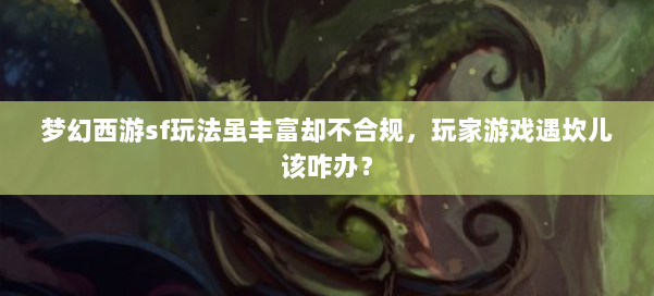 梦幻西游sf玩法虽丰富却不合规，玩家游戏遇坎儿该咋办？ 第1张