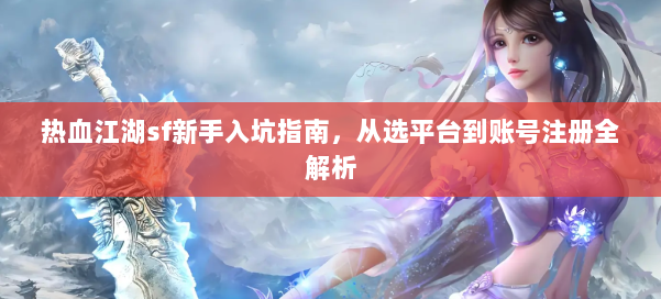 热血江湖sf新手入坑指南，从选平台到账号注册全解析 第1张
