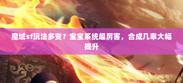 魔域sf玩法多变？宝宝系统超厉害，合成几率大幅提升 第1张