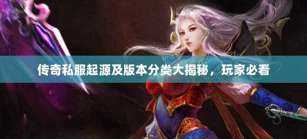 传奇私服起源及版本分类大揭秘，玩家必看 第1张