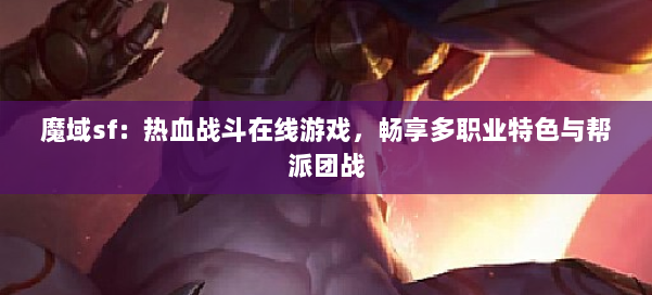 魔域sf：热血战斗在线游戏，畅享多职业特色与帮派团战