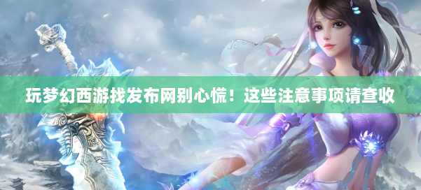 玩梦幻西游找发布网别心慌！这些注意事项请查收 第1张