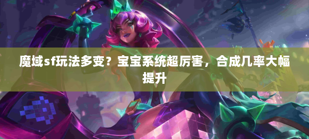 魔域sf玩法多变?宝宝系统超厉害,合成几率大幅提升 第1张 魔域sf玩法多变?宝宝系统超厉害,合成几率大幅提升 第1张