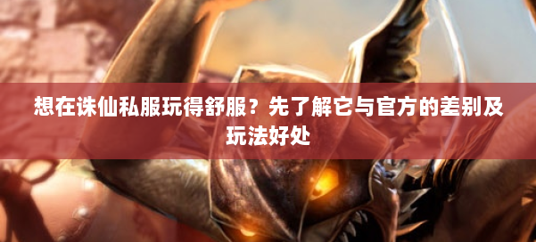 想在诛仙私服玩得舒服？先了解它与官方的差别及玩法好处 第1张