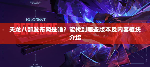 天龙八部发布网是啥？能找到哪些版本及内容板块介绍 第1张