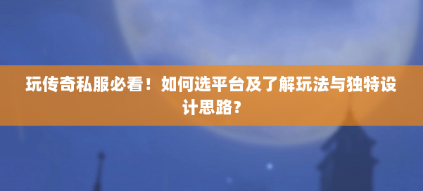 玩传奇私服必看!如何选平台及了解玩法与独特设计思路? 第1张 玩传奇私服必看!如何选平台及了解玩法与独特设计思路? 第1张