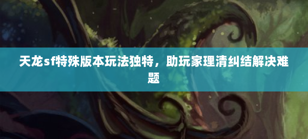 天龙sf特殊版本玩法独特，助玩家理清纠结解决难题 第1张