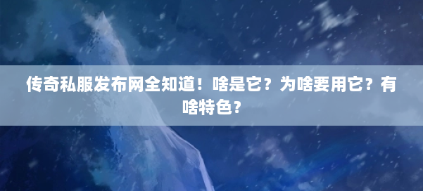 传奇私服发布网全知道！啥是它？为啥要用它？有啥特色？ 第1张
