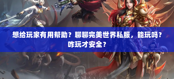 想给玩家有用帮助？聊聊完美世界私服，能玩吗？咋玩才安全？ 第1张