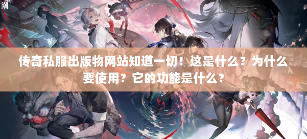 传奇私服出版物网站知道一切！这是什么？为什么要使用？它的功能是什么？ 第1张