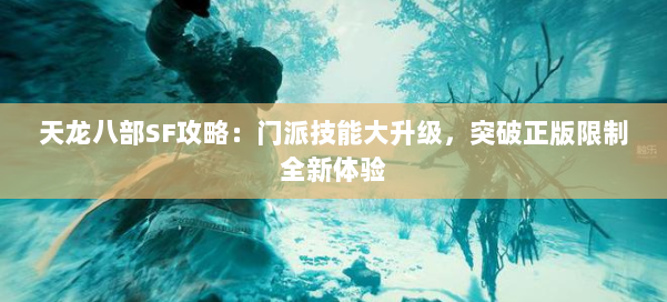 天龙八部SF攻略：门派技能大升级，突破正版限制全新体验 第1张