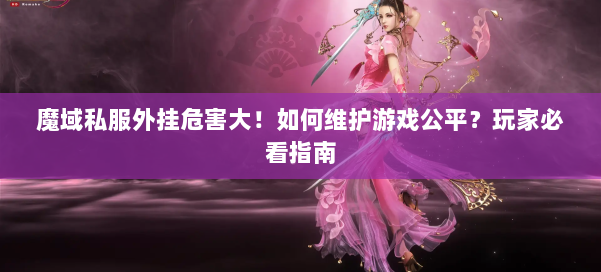 魔域私服外挂危害大!如何维护游戏公平?玩家必看指南 第1张 魔域私服外挂危害大!如何维护游戏公平?玩家必看指南 第1张