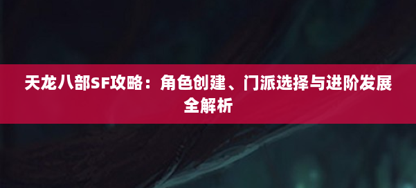 天龙八部SF攻略：角色创建、门派选择与进阶发展全解析 第1张