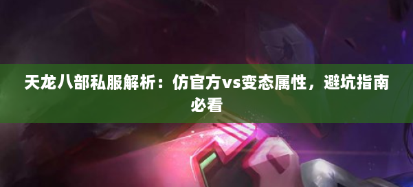 天龙八部公益私服解析:仿官方vs变态属性,避坑指南必看 第1张 天龙八部公益私服解析:仿官方vs变态属性,避坑指南必看 第1张