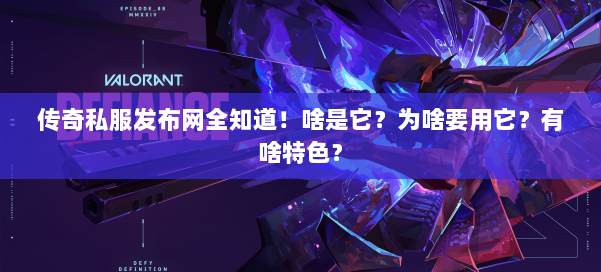 传奇私服发布网全知道！啥是它？为啥要用它？有啥特色？ 第1张