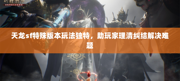 天龙sf特殊版本玩法独特，助玩家理清纠结解决难题 第1张