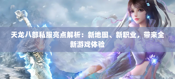 天龙八部公益私服亮点解析：新地图、新职业，带来全新游戏体验 第1张