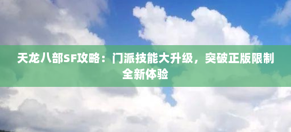 天龙八部SF攻略：门派技能大升级，突破正版限制全新体验 第1张