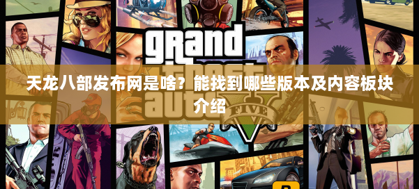 天龙八部发布网是啥？能找到哪些版本及内容板块介绍 第1张